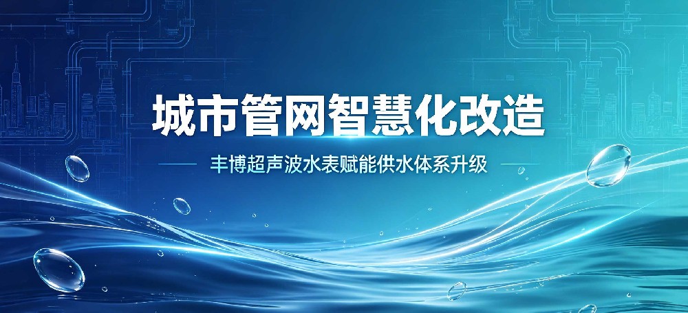 城市管网智慧化改造 丰博超声波水表赋能供水体系升级